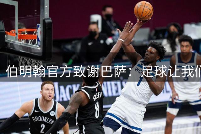 伯明翰官方致谢巴萨：足球让我们凝聚在一起，期待下次再见！