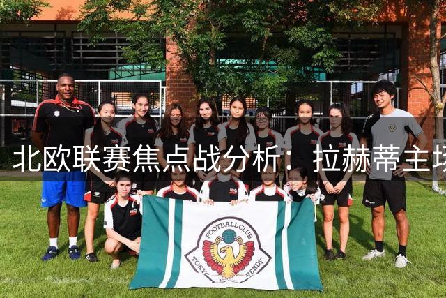 北欧联赛焦点战分析：拉赫蒂主场优势明显，迈阿密国际强势出击