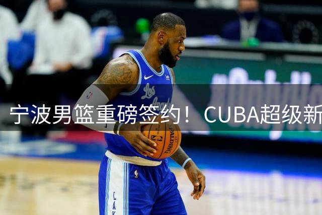 宁波男篮重磅签约！CUBA超级新星郑博文以探花身份加盟