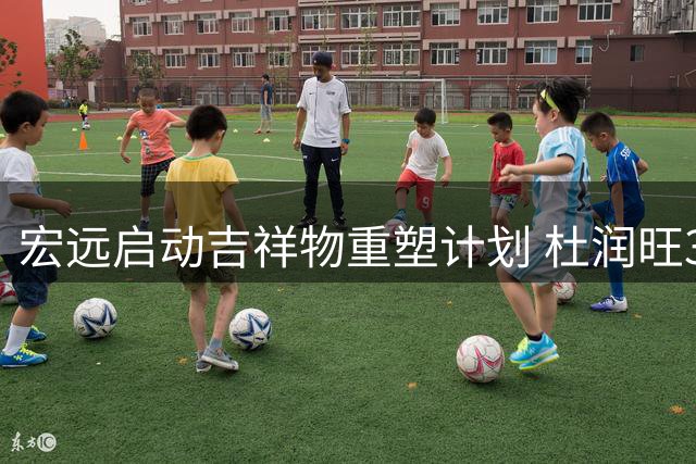 宏远启动吉祥物重塑计划 杜润旺3年顶薪加盟同曦男篮