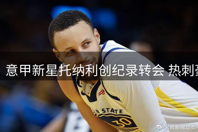 意甲新星托纳利创纪录转会 热刺豪掷1亿英镑重塑中场格局