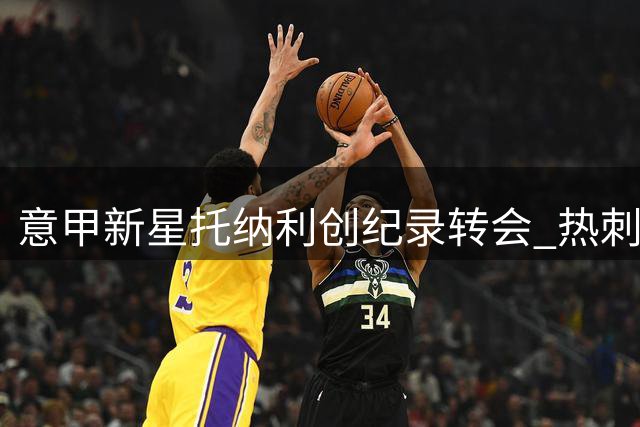 意甲新星托纳利创纪录转会 热刺豪掷1亿英镑重塑中场格局