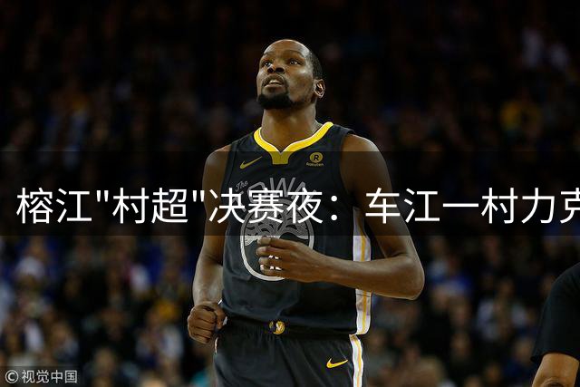 榕江"村超"决赛夜：车江一村力克平永村再登巅峰，马宁亲临见证足球盛宴