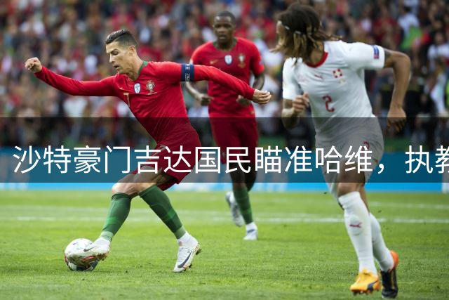 沙特豪门吉达国民瞄准哈维，执教报价正式曝光