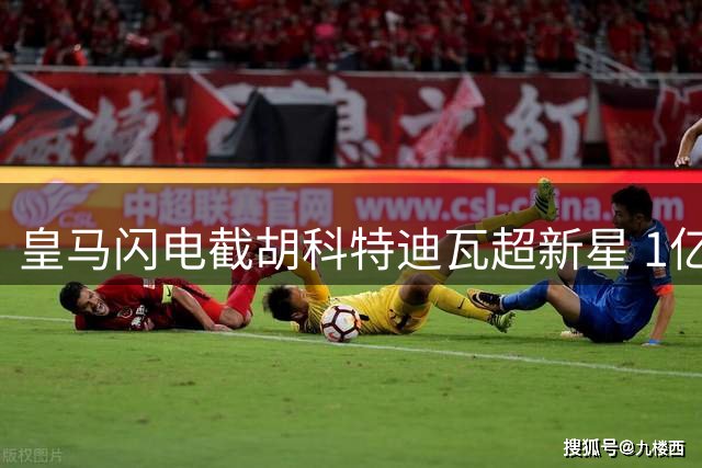 皇马闪电截胡科特迪瓦超新星 1亿镑天价签约创德甲纪录