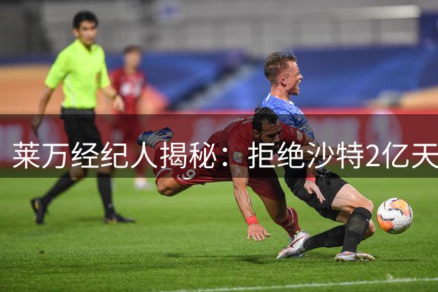 莱万经纪人揭秘：拒绝沙特2亿天价合约 只为留守诺坎普